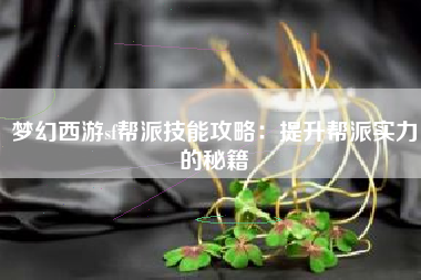 梦幻西游sf帮派技能攻略：提升帮派实力的秘籍