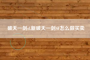 破天一剑sf,新破天一剑SF怎么做买卖