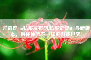 好奇迹mu私服发布网,私服奇迹MU最新版本，带你体验不一样的游戏世界！