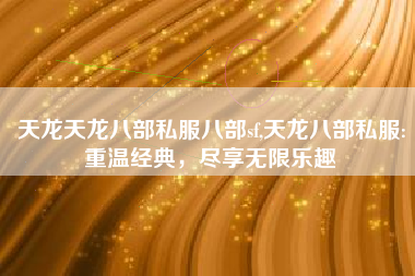 天龙天龙八部私服八部sf,天龙八部私服:重温经典，尽享无限乐趣