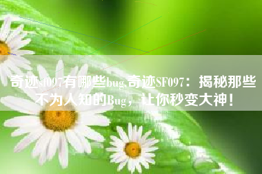 奇迹sf097有哪些bug,奇迹SF097：揭秘那些不为人知的Bug，让你秒变大神！