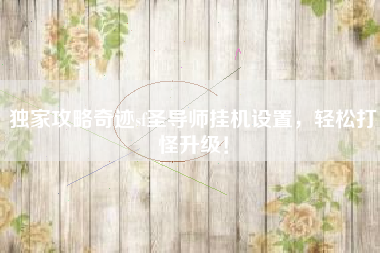 独家攻略奇迹sf圣导师挂机设置，轻松打怪升级！