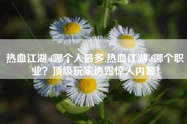 热血江湖sf哪个人最多,热血江湖sf哪个职业？顶级玩家透露惊人内幕！