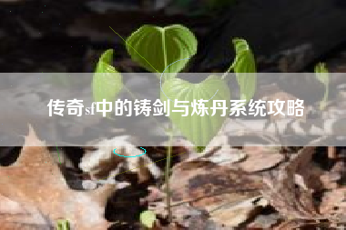 传奇sf中的铸剑与炼丹系统攻略