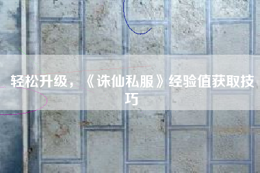 轻松升级，《诛仙私服》经验值获取技巧