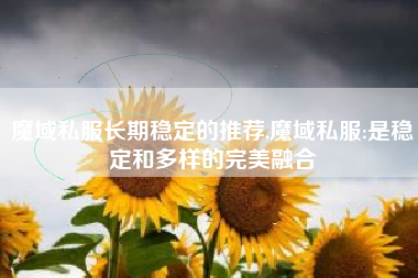 魔域私服长期稳定的推荐,魔域私服:是稳定和多样的完美融合
