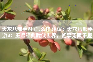 天龙八部手游sf怎么样,建议：天龙八部手游sf：重温经典武侠世界，畅享无限乐趣