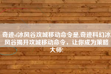 奇迹sf冰风谷攻城移动命令是,奇迹科幻冰风谷揭开攻城移动命令，让你成为策略大师!