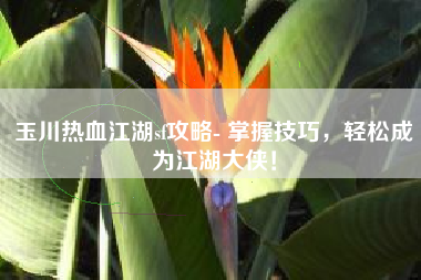 玉川热血江湖sf攻略- 掌握技巧,轻松成为江湖大侠!