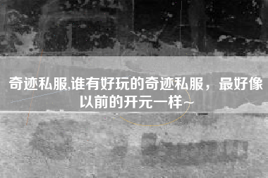 奇迹私服,谁有好玩的奇迹私服，最好像以前的开元一样~