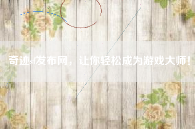 奇迹sf发布网，让你轻松成为游戏大师！