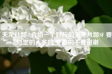 天龙八部sf,介绍一个好玩的天龙八部SF 要 稳定的人多的 变态的不要谢谢