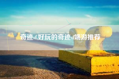 奇迹sf,好玩的奇迹sf端游推荐