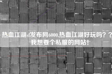 热血江湖sf发布网6000,热血江湖好玩吗？？   我想要个私服的网站！