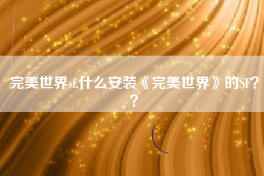 完美世界sf,什么安装《完美世界》的SF？？