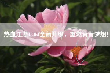 热血江湖13.0sf全新升级，重燃青春梦想！