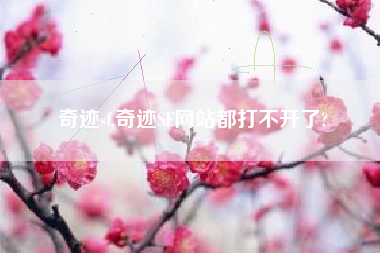 奇迹sf,奇迹SF网站都打不开了?