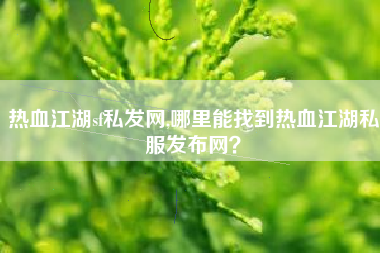 热血江湖sf私发网,哪里能找到热血江湖私服发布网？