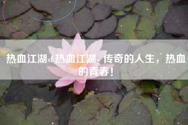 热血江湖sf,热血江湖- 传奇的人生，热血的青春！