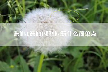 诛仙sf,诛仙16职业sf玩什么简单点