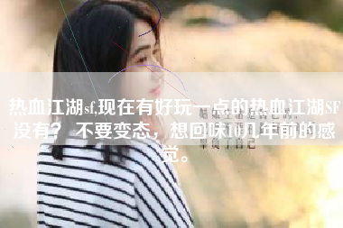 热血江湖sf,现在有好玩一点的热血江湖SF没有？ 不要变态，想回味10几年前的感觉。