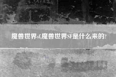 魔兽世界sf,魔兽世界SF是什么来的?