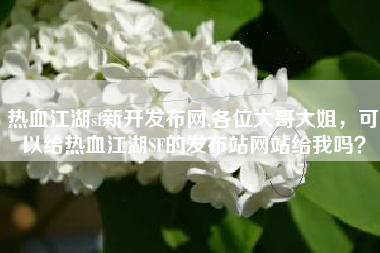 热血江湖sf新开发布网,各位大哥大姐，可以给热血江湖SF的发布站网站给我吗？
