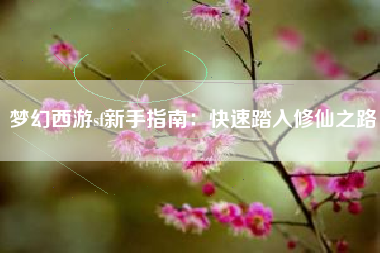 梦幻西游sf新手指南：快速踏入修仙之路