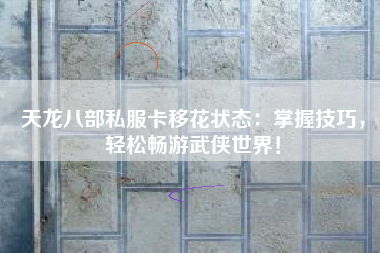 天龙八部私服卡移花状态:掌握技巧,轻松畅游武侠世界!