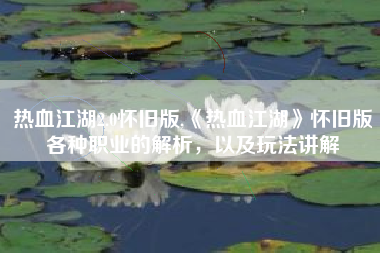 热血江湖2.0怀旧版,《热血江湖》怀旧版各种职业的解析，以及玩法讲解