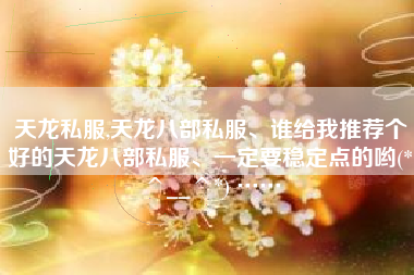 天龙私服,天龙八部私服、谁给我推荐个好的天龙八部私服、一定要稳定点的哟(*^__^*) ……