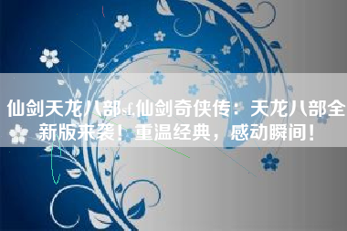 仙剑天龙八部sf,仙剑奇侠传：天龙八部全新版来袭！重温经典，感动瞬间！