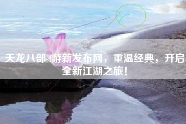 天龙八部sf游新发布网，重温经典，开启全新江湖之旅！