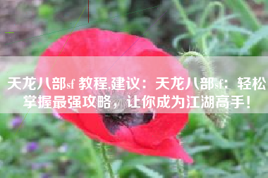 天龙八部sf 教程,建议：天龙八部sf：轻松掌握最强攻略，让你成为江湖高手！