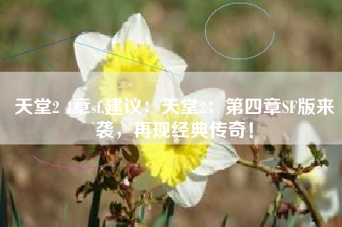 天堂2 4章sf,建议：天堂2：第四章SF版来袭，再现经典传奇！