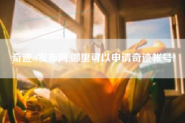 奇迹sf发布网,哪里可以申请奇迹帐号?