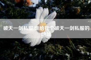 破天一剑私服,谁给我个破天一剑私服的地址