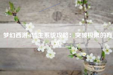 梦幻西游sf转生系统攻略：突破极限的方式