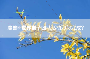 魔兽SF世界猴子团队活动如何完成？