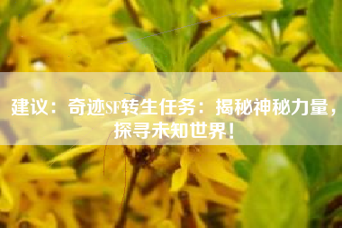 建议：奇迹SF转生任务：揭秘神秘力量，探寻未知世界！
