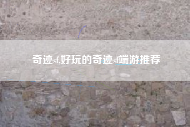 奇迹sf,好玩的奇迹sf端游推荐