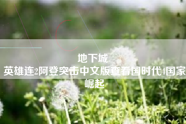 地下城 
英雄连2阿登突击中文版查看国时代4国家崛起