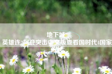 地下城 
英雄连2阿登突击中文版查看国时代4国家崛起